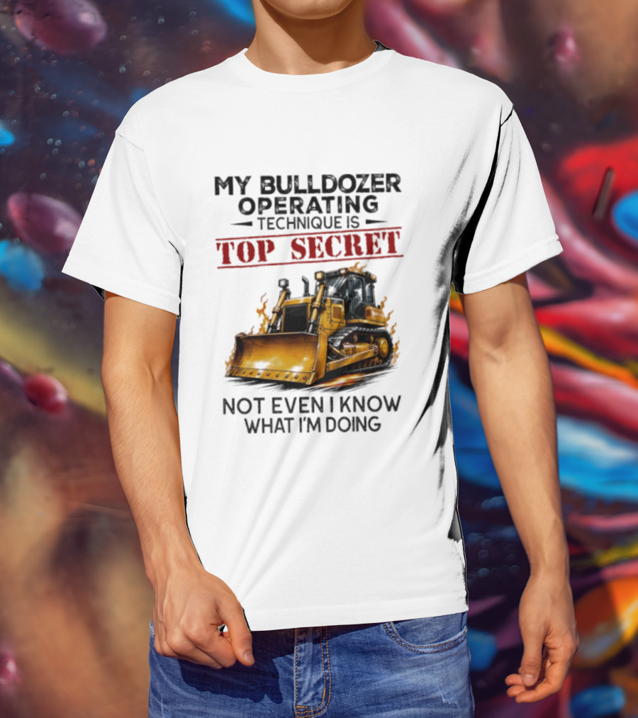My Bulldozer Operating Technique Is Top Secret Not Even I Know What I'm Doing Bulldozer T-Shirt