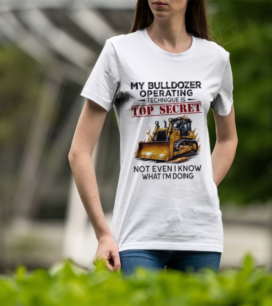 My Bulldozer Operating Technique Is Top Secret Not Even I Know What I'm Doing Bulldozer T-Shirt