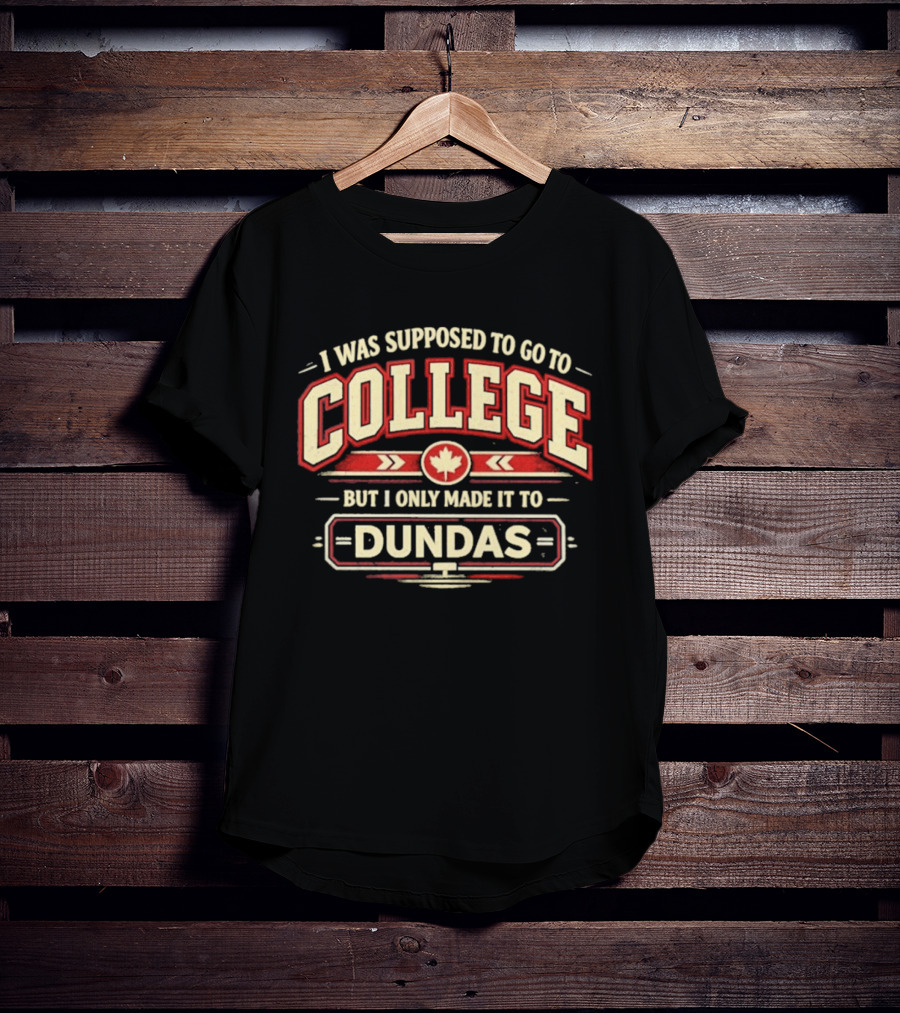 I Was Supposed To Go To College But I Only Made It To Dundas Maple Leaf T-Shirt