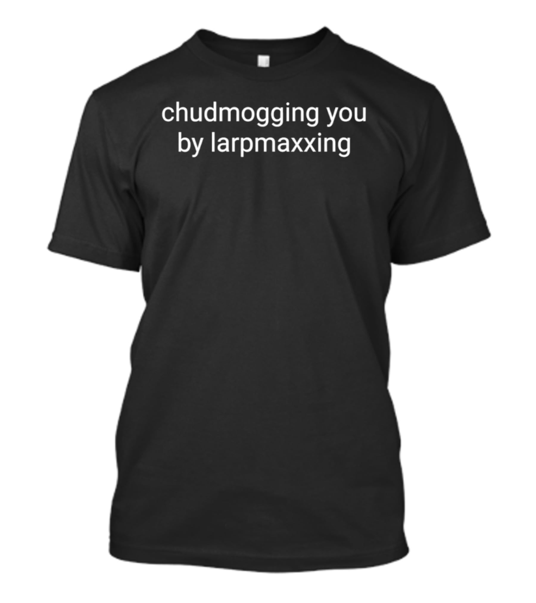 Chudmogging You By Larpmaxxing T-Shirt