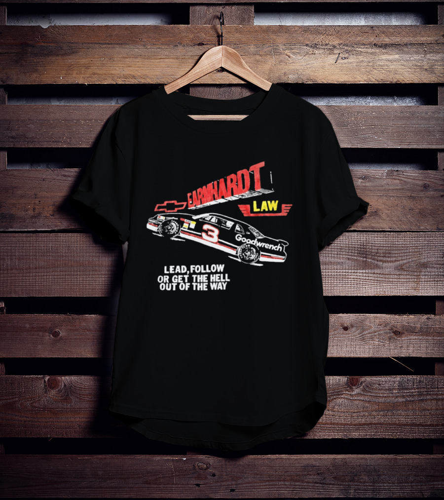 Earnhardt Law Race Car Lead Follow Or Get The Hell Out Of The Way T-Shirt