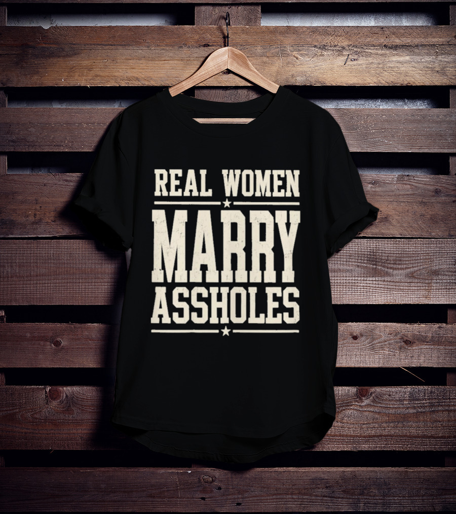 Real Women Marry Assholes T-Shirt