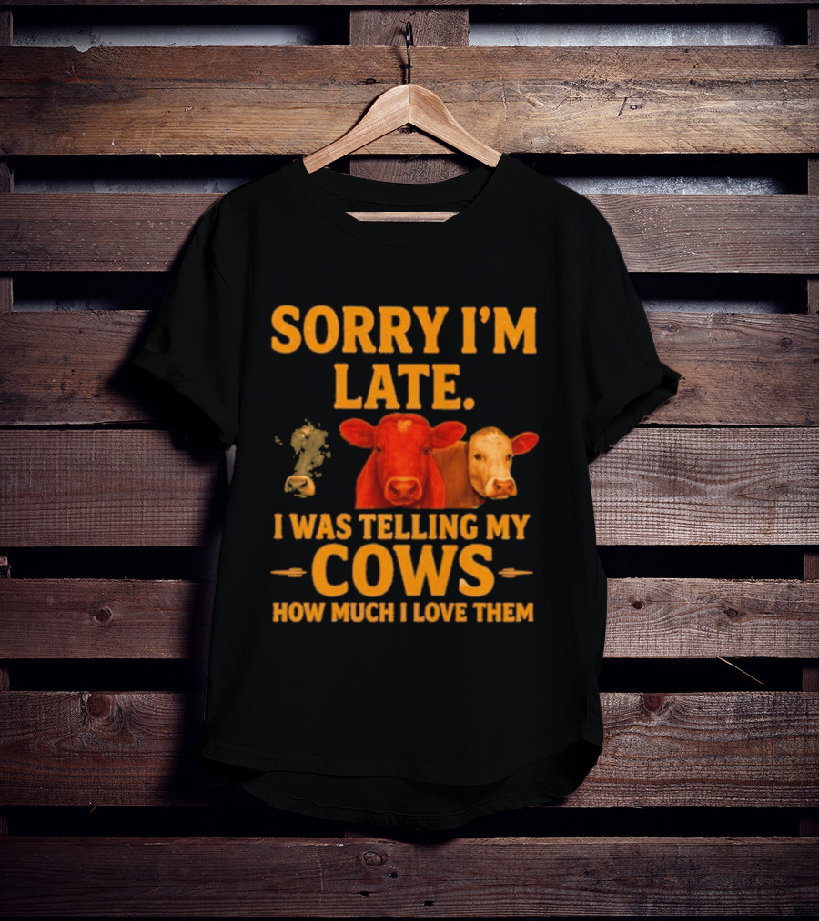 Sorry I'm Late I Was Telling My Cows How Much I Love Them T-Shirt