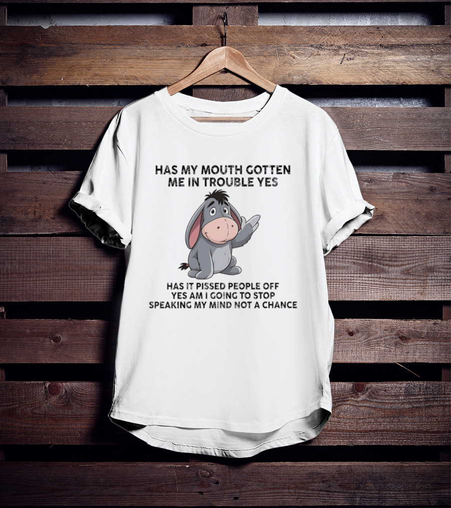 Eeyore Has My Mouth Gotten Me In Trouble Yes Am I Going To Stop Speaking My Mind Not A Chance T-Shirt