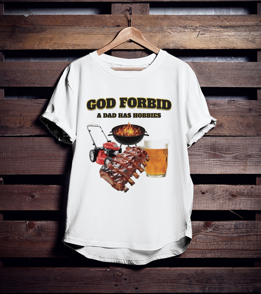 God Forbid A Dad Has Hobbies Grilling Lawn Mower Ribs Beer T-Shirt
