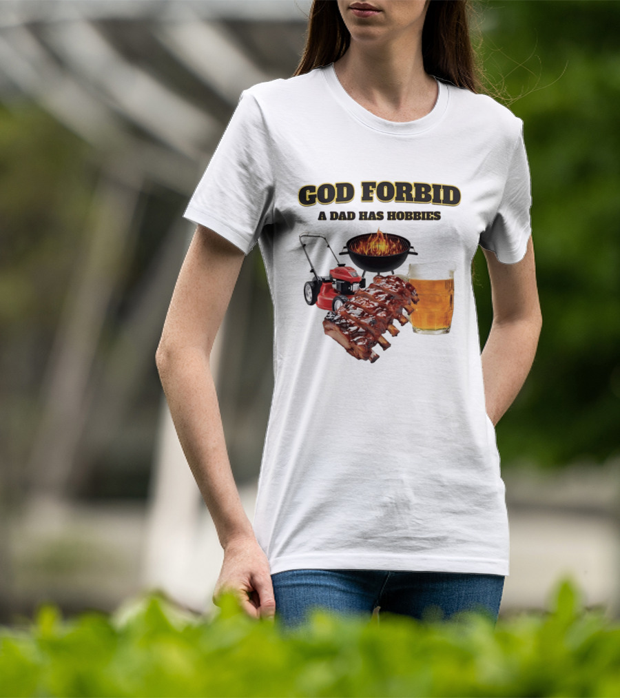 God Forbid A Dad Has Hobbies Grilling Lawn Mower Ribs Beer T-Shirt