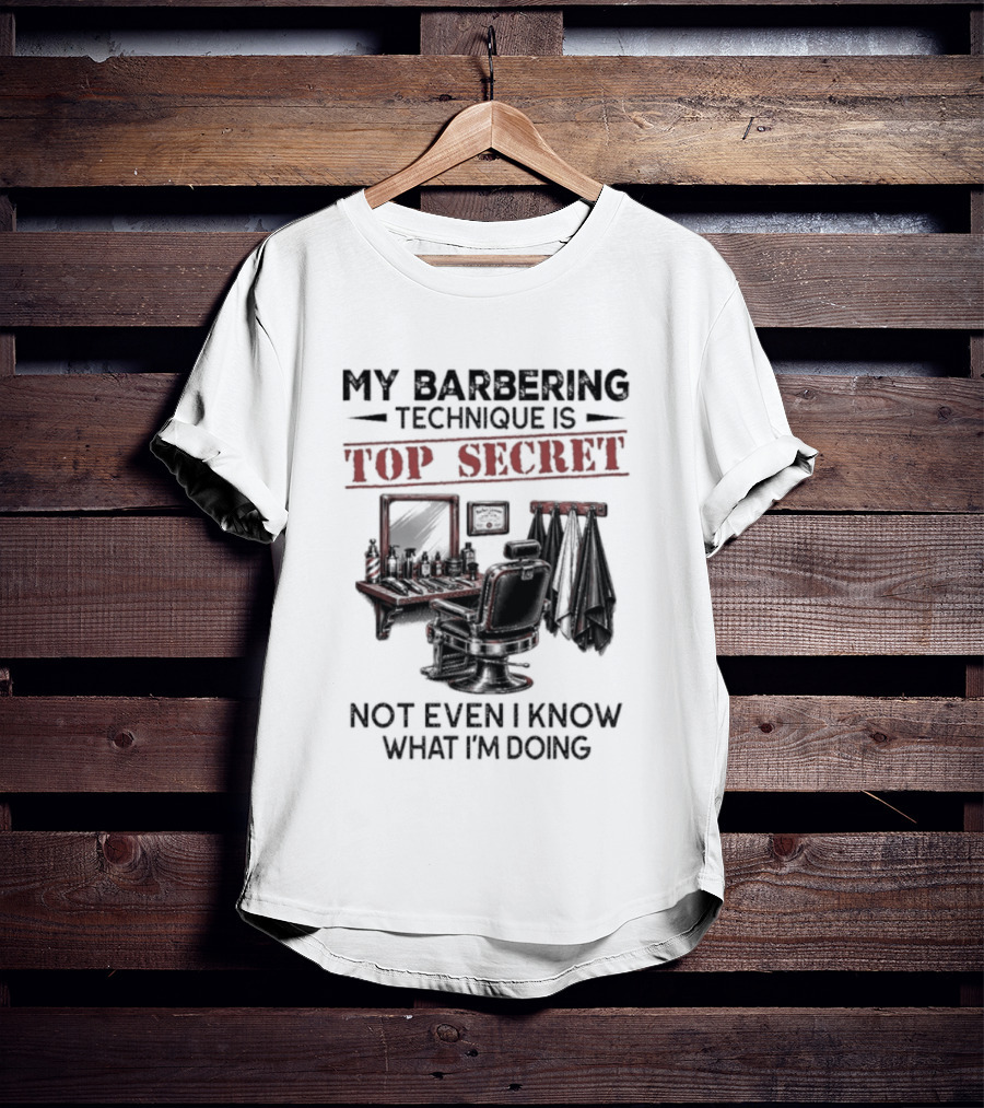 My Barbering Technique Is Top Secret Not Even I Know What I'm Doing Barbershop Humor T-Shirt