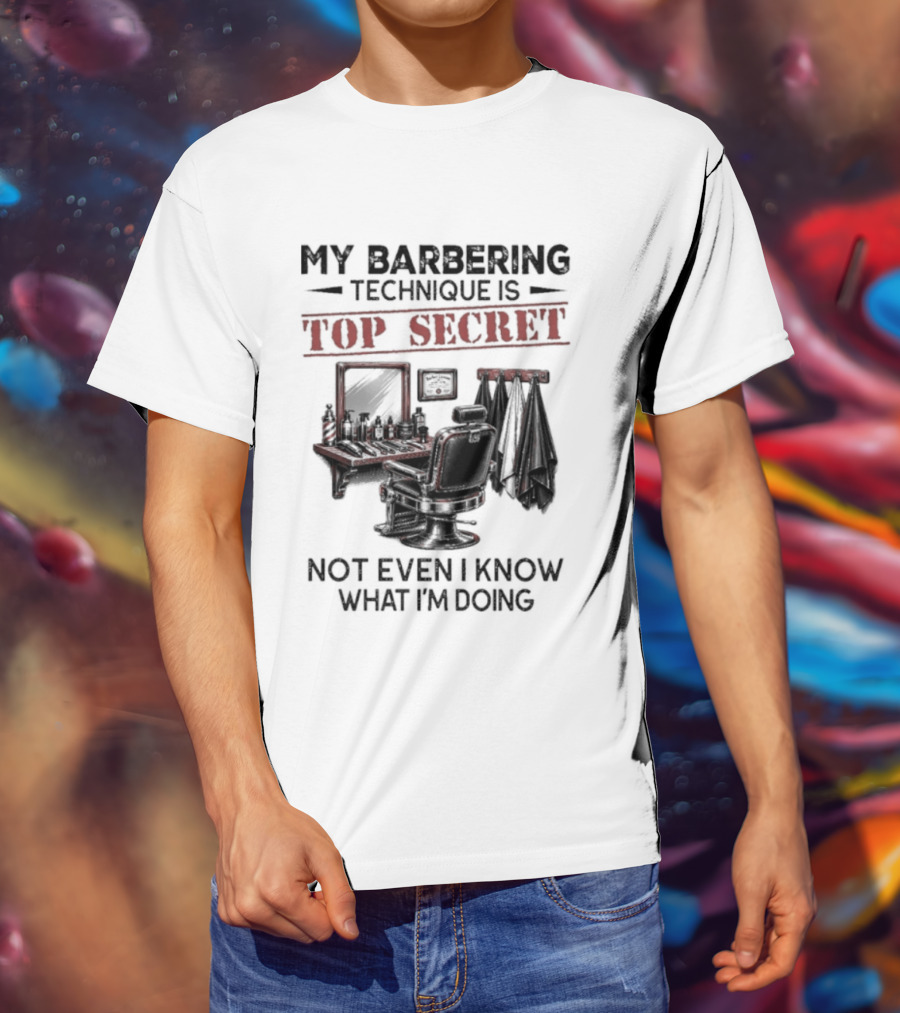 My Barbering Technique Is Top Secret Not Even I Know What I'm Doing Barbershop Humor T-Shirt