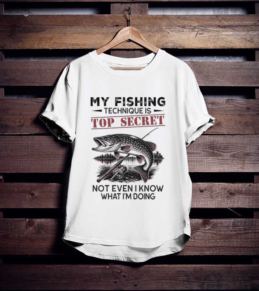 My Fishing Technique Is Top Secret Not Even I Know What I'm Doing T-Shirt