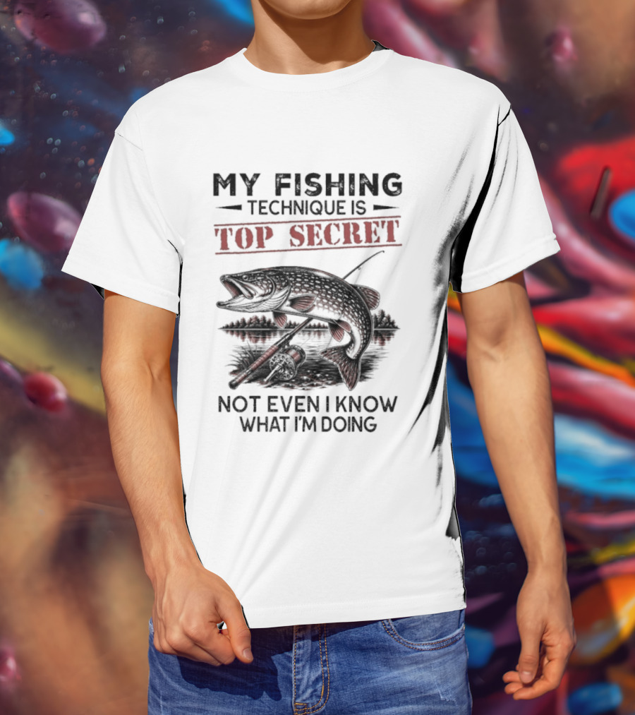 My Fishing Technique Is Top Secret Not Even I Know What I'm Doing T-Shirt