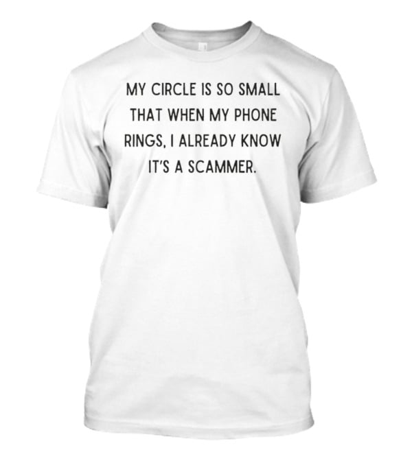 My Circle Is So Small That When My Phone Rings I Already Know It's A Scammer T-Shirt