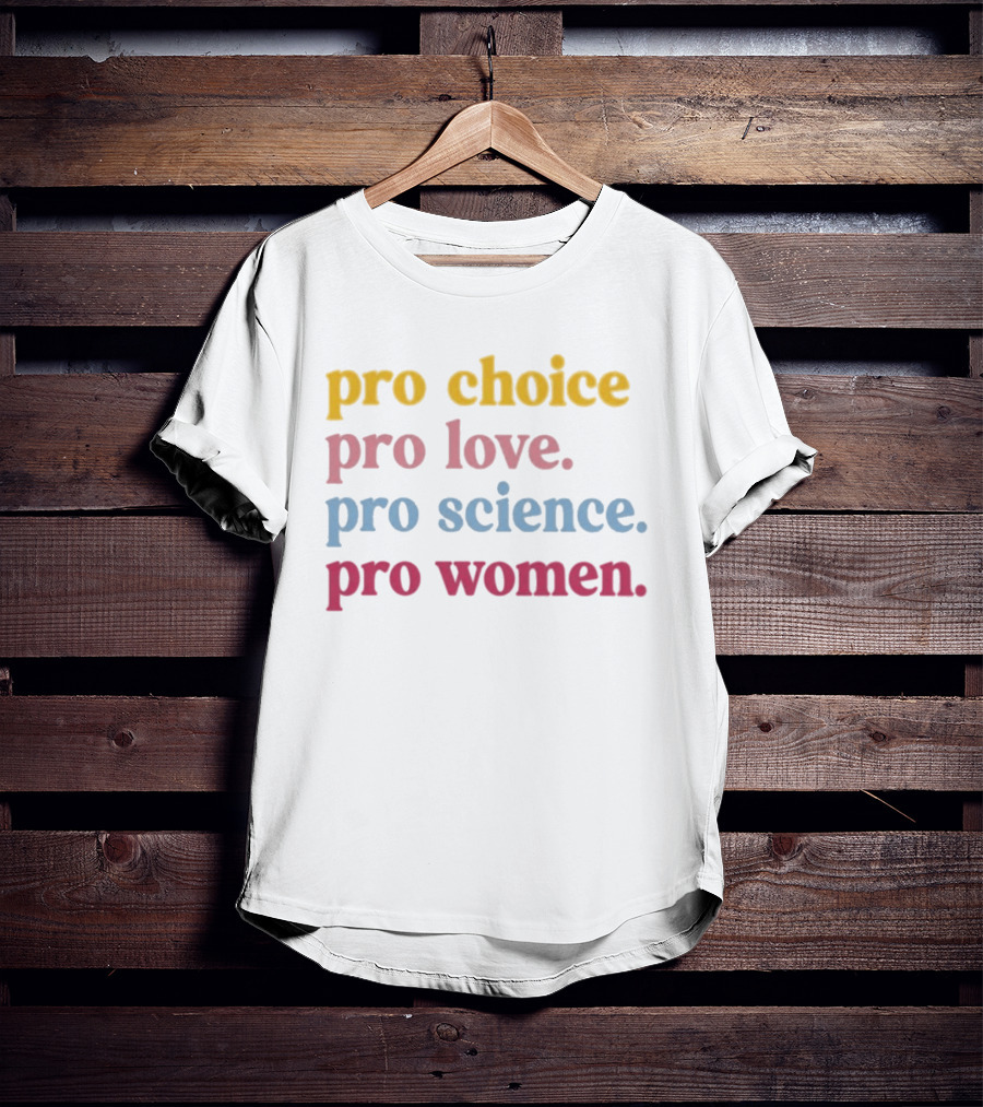 Pro Choice Pro Love Pro Science Pro Women Positive Message T-Shirt