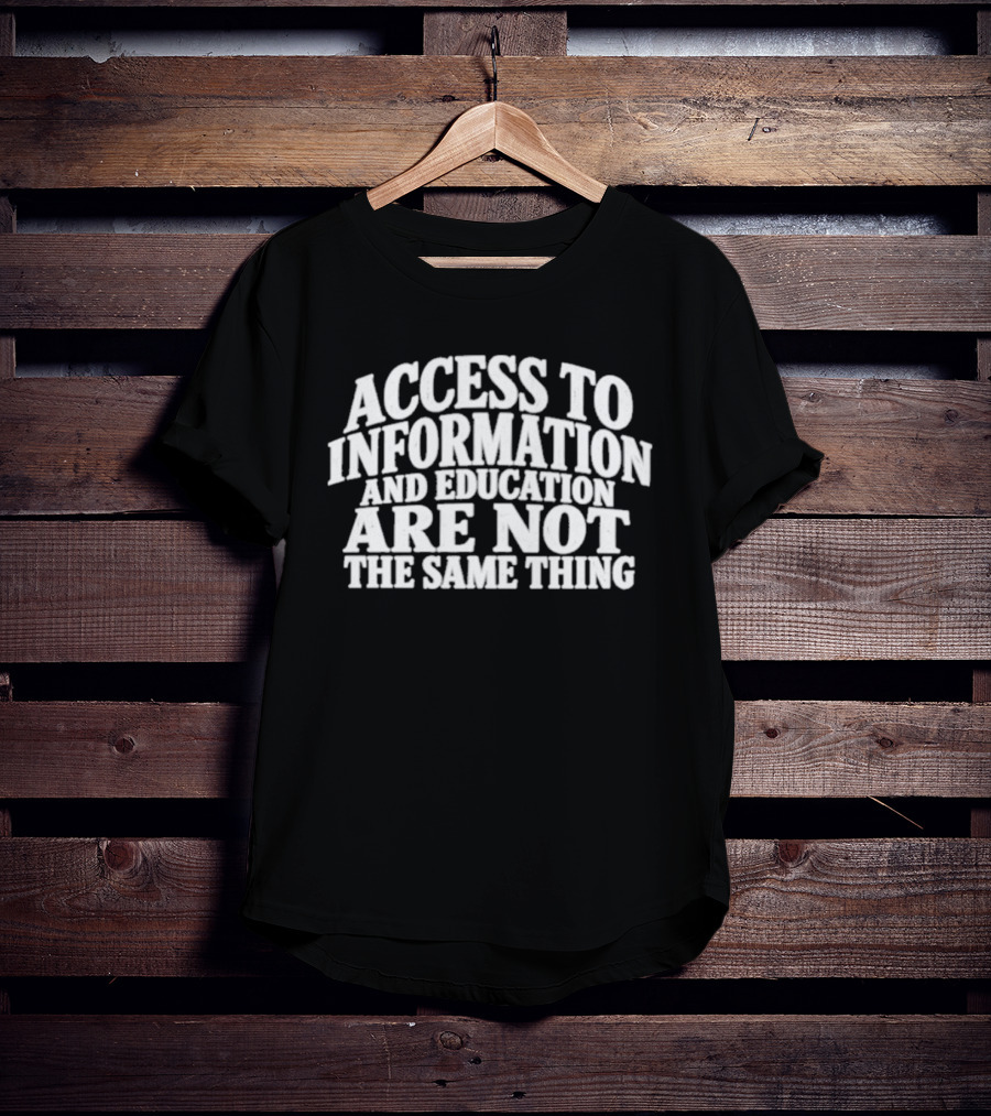 Access To Information And Education Are Not The Same Thing T-Shirt