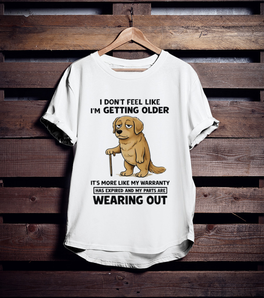 I Don't Feel Like I'm Getting Older Golden Retriever Warranty Expired Wearing Out T-Shirt