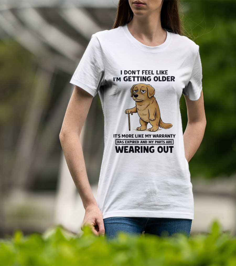 I Don't Feel Like I'm Getting Older Golden Retriever Warranty Expired Wearing Out T-Shirt