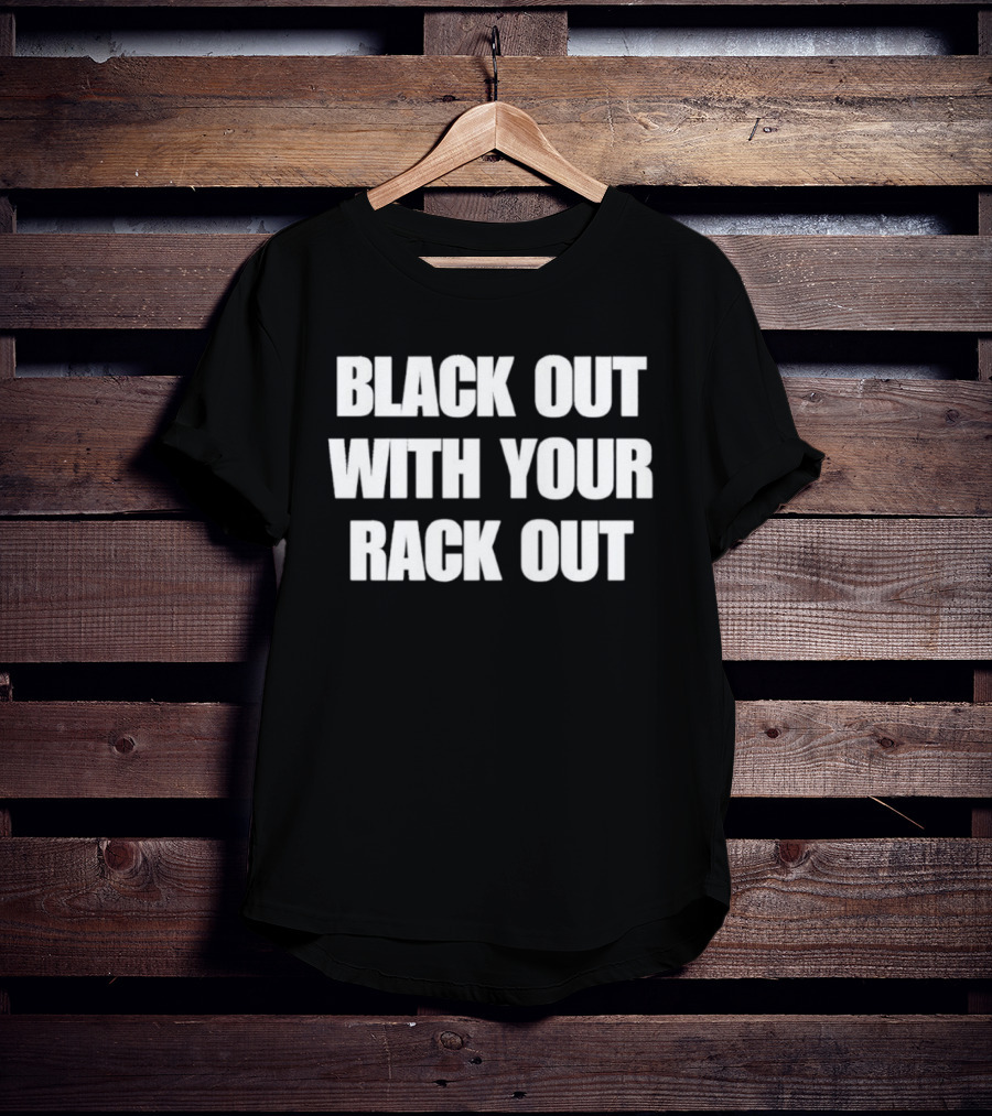 Black Out With Your Rack Out Phrase T-Shirt