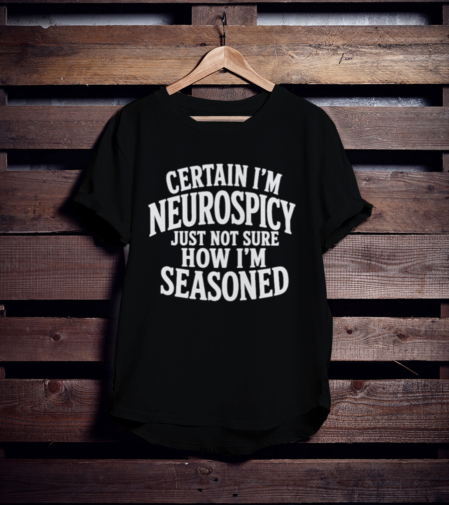 Certain I'm Neurospicy Just Not Sure How I'm Seasoned T-Shirt
