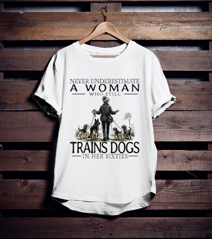 Never Underestimate A Woman Who Still Trains Dogs In Her Sixties T-Shirt