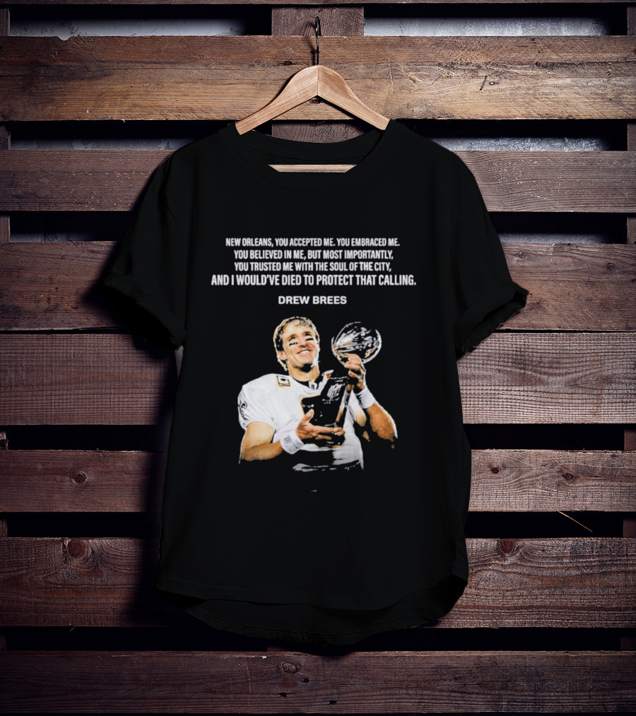 Drew Brees New Orleans You Accepted Me You Embraced Me You Believed In Me You Trusted Me With The Soul Of The City T-Shirt