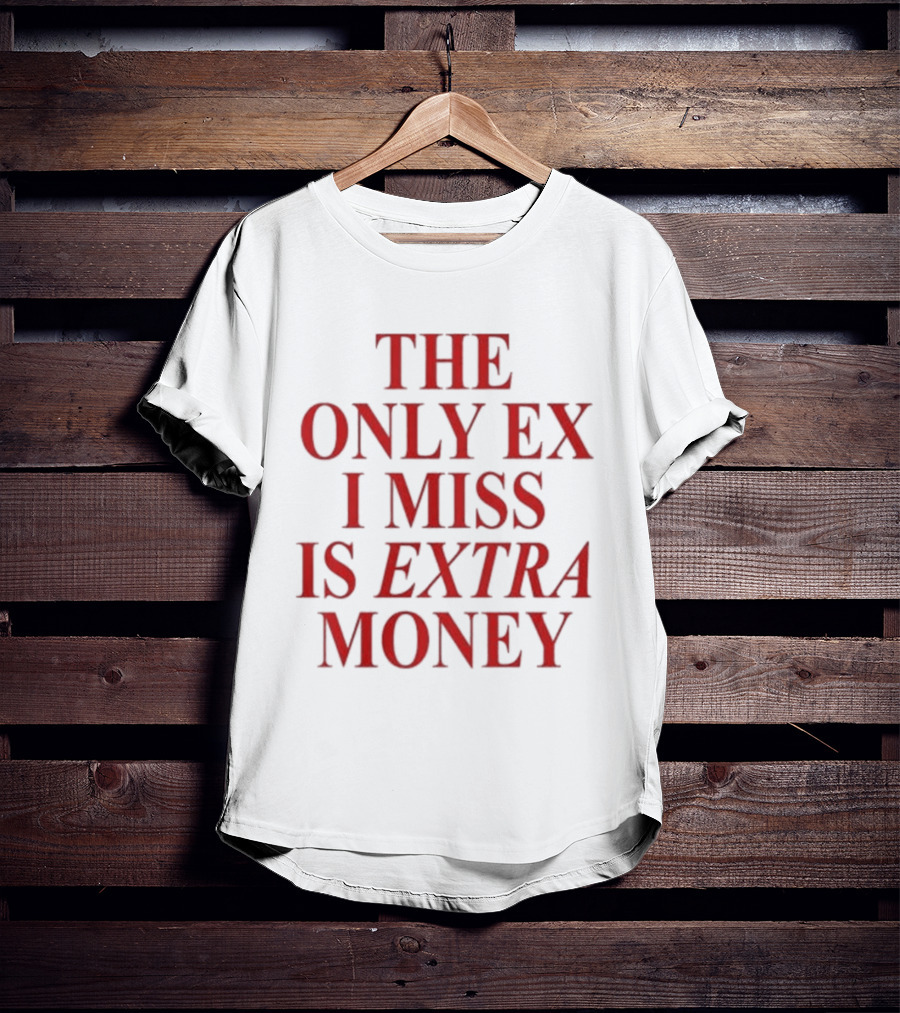 The Only Ex I Miss Is Extra Money T-Shirt