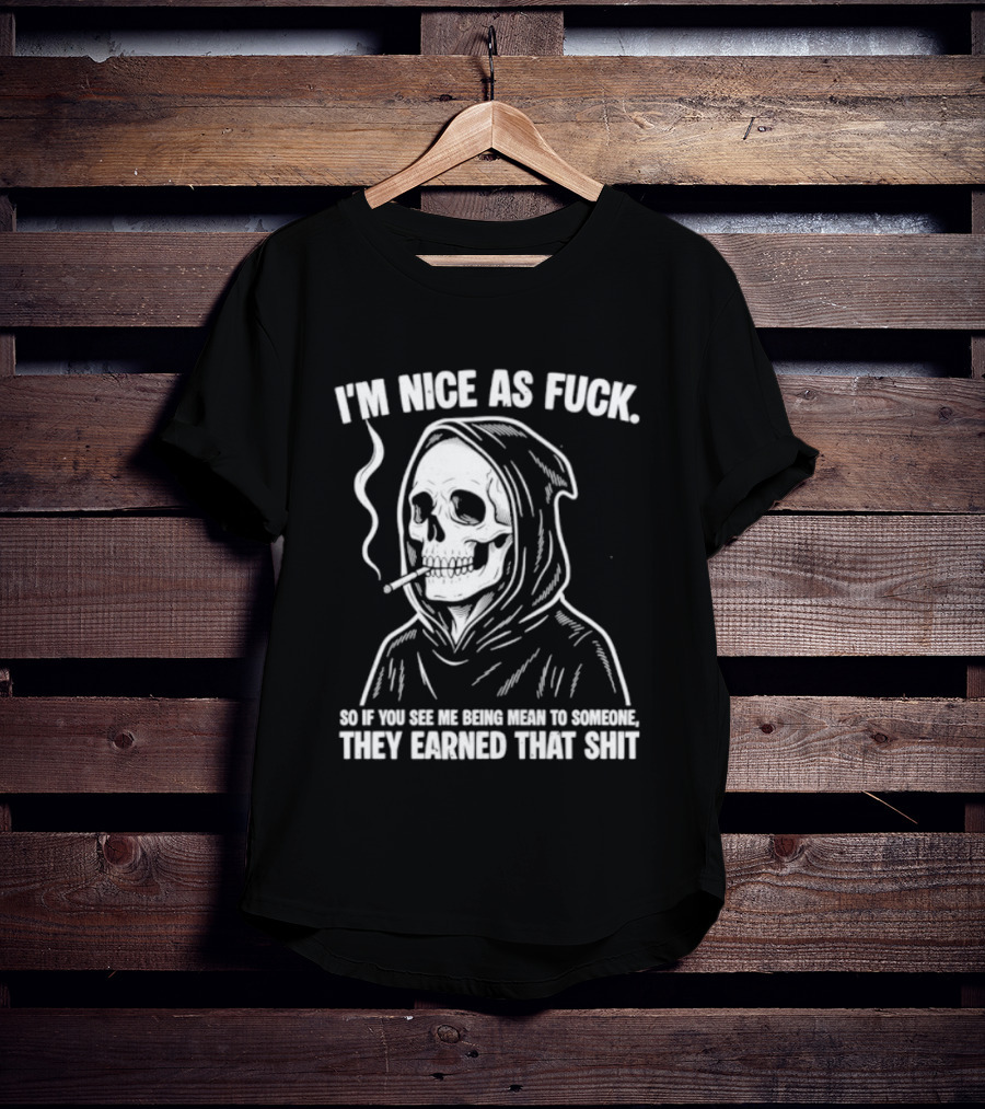 Grim Reaper Smoking I'm Nice As Fuck So If You See Me Being Mean To Someone They Earned That Shit T-Shirt