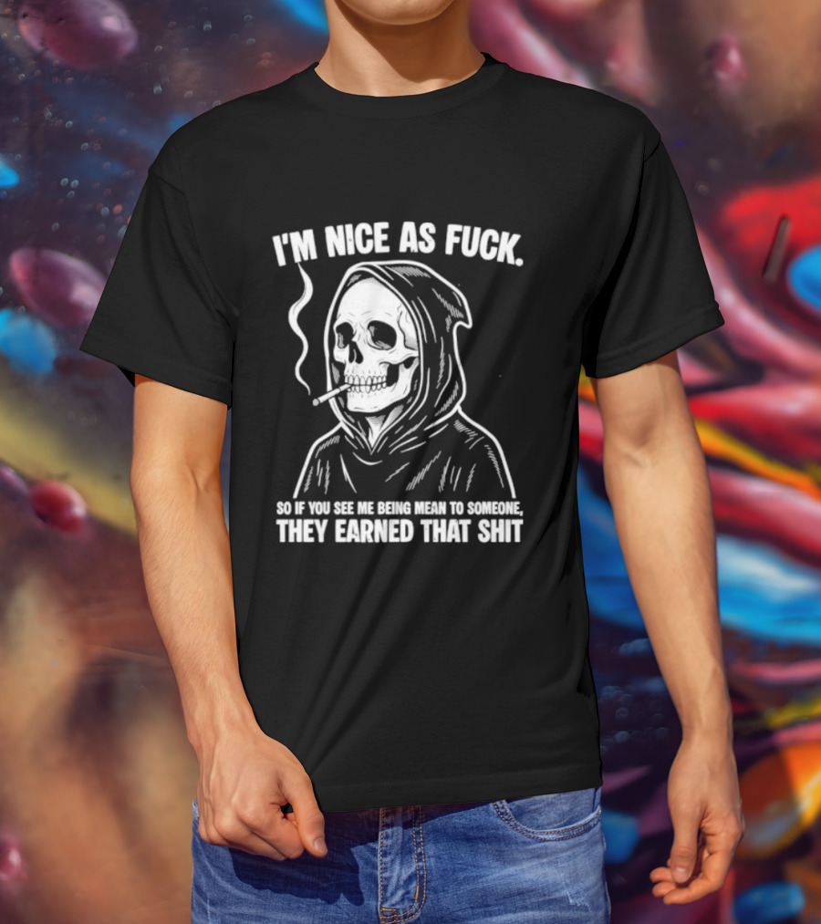 Grim Reaper Smoking I'm Nice As Fuck So If You See Me Being Mean To Someone They Earned That Shit T-Shirt