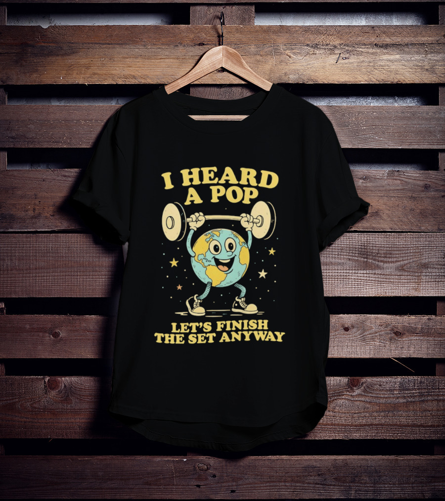 I Heard A Pop Earth Lifting Weights Let's Finish The Set Anyway T-Shirt