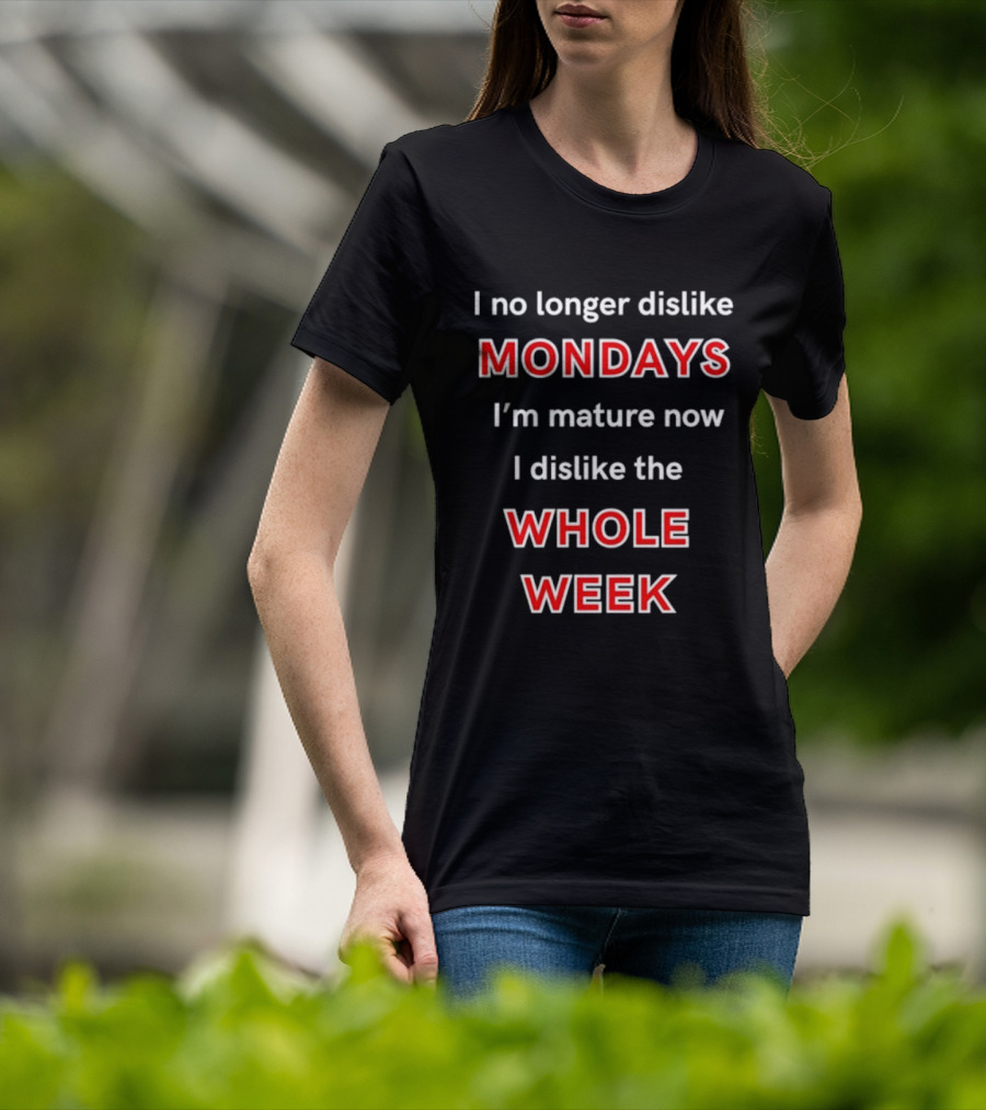 I No Longer Dislike Mondays I'm Mature Now I Dislike The Whole Week T-Shirt