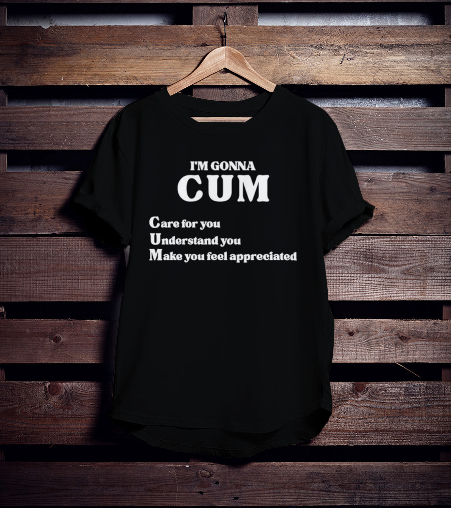 I'm Gonna Cum Care For You Understand You Make You Feel Appreciated T-Shirt