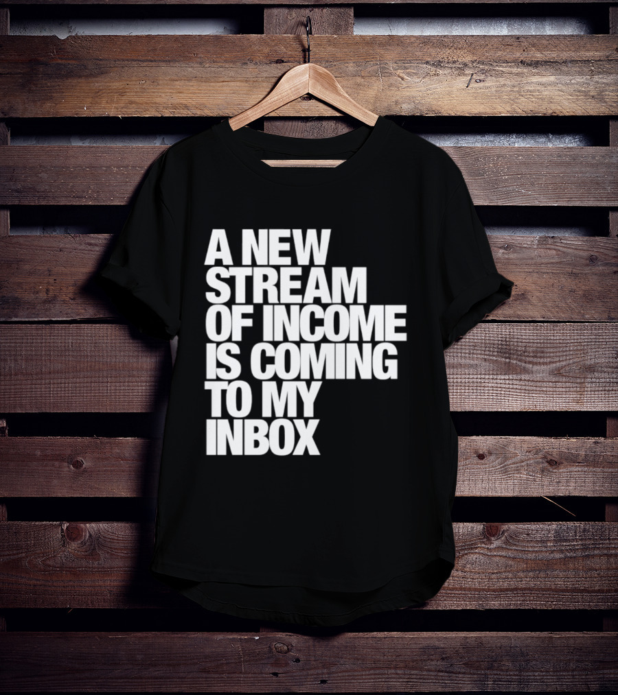 A New Stream Of Income Is Coming To My Inbox T-Shirt