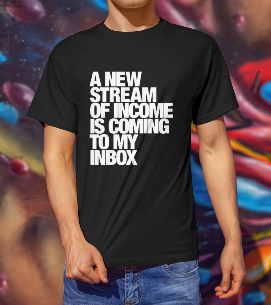 A New Stream Of Income Is Coming To My Inbox T-Shirt