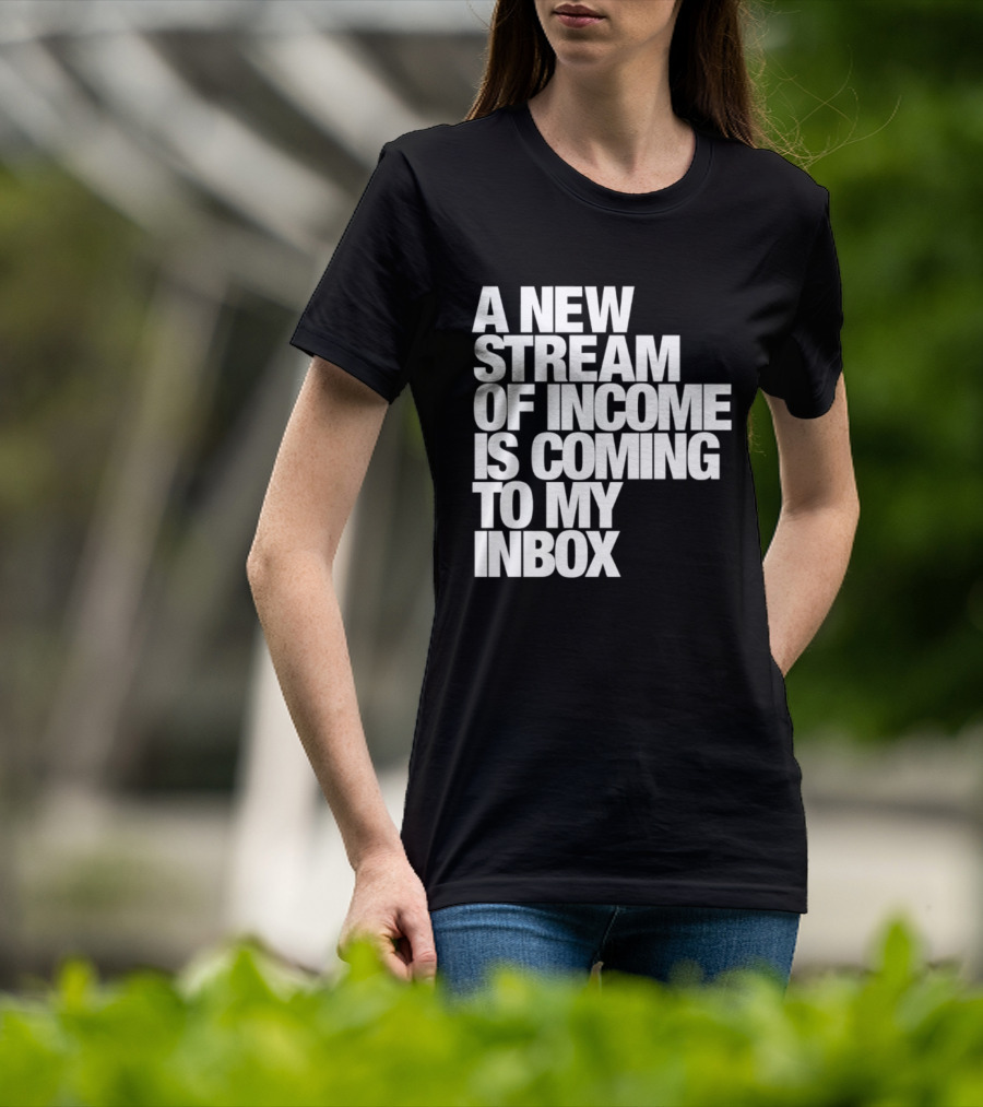 A New Stream Of Income Is Coming To My Inbox T-Shirt
