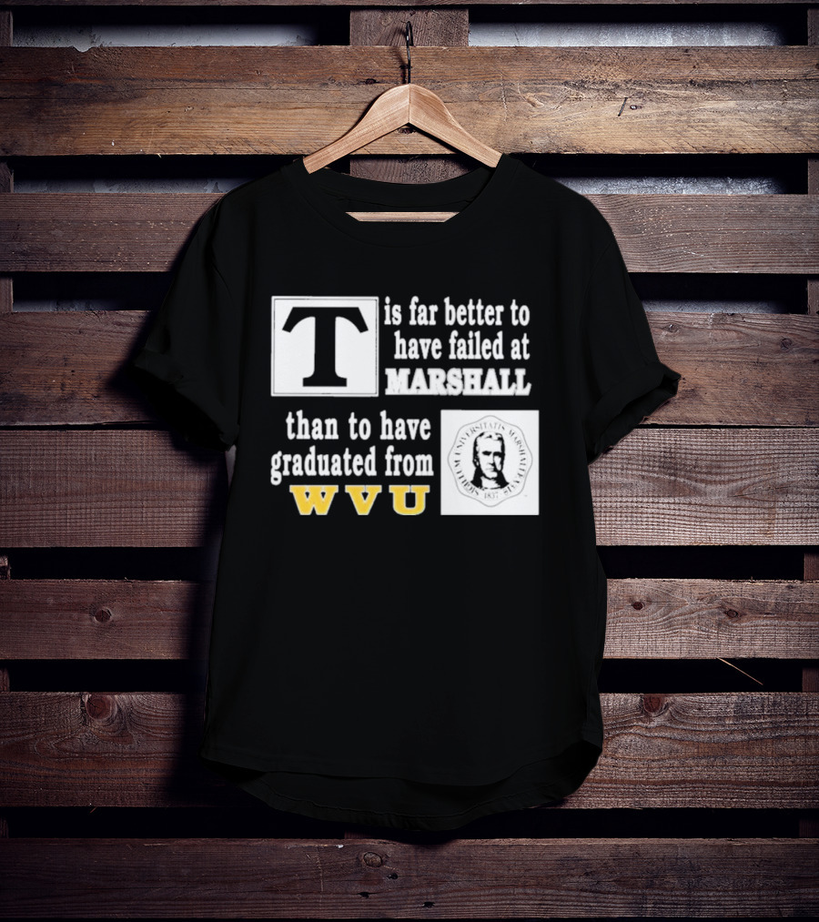 T Is Far Better To Have Failed At Marshall Than To Have Graduated From WVU T-Shirt