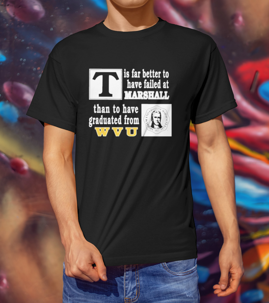 T Is Far Better To Have Failed At Marshall Than To Have Graduated From WVU T-Shirt