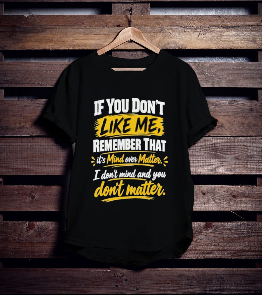 If You Don't Like Me Remember That It's Mind Over Matter I Don't Mind And You Don't Matter T-Shirt