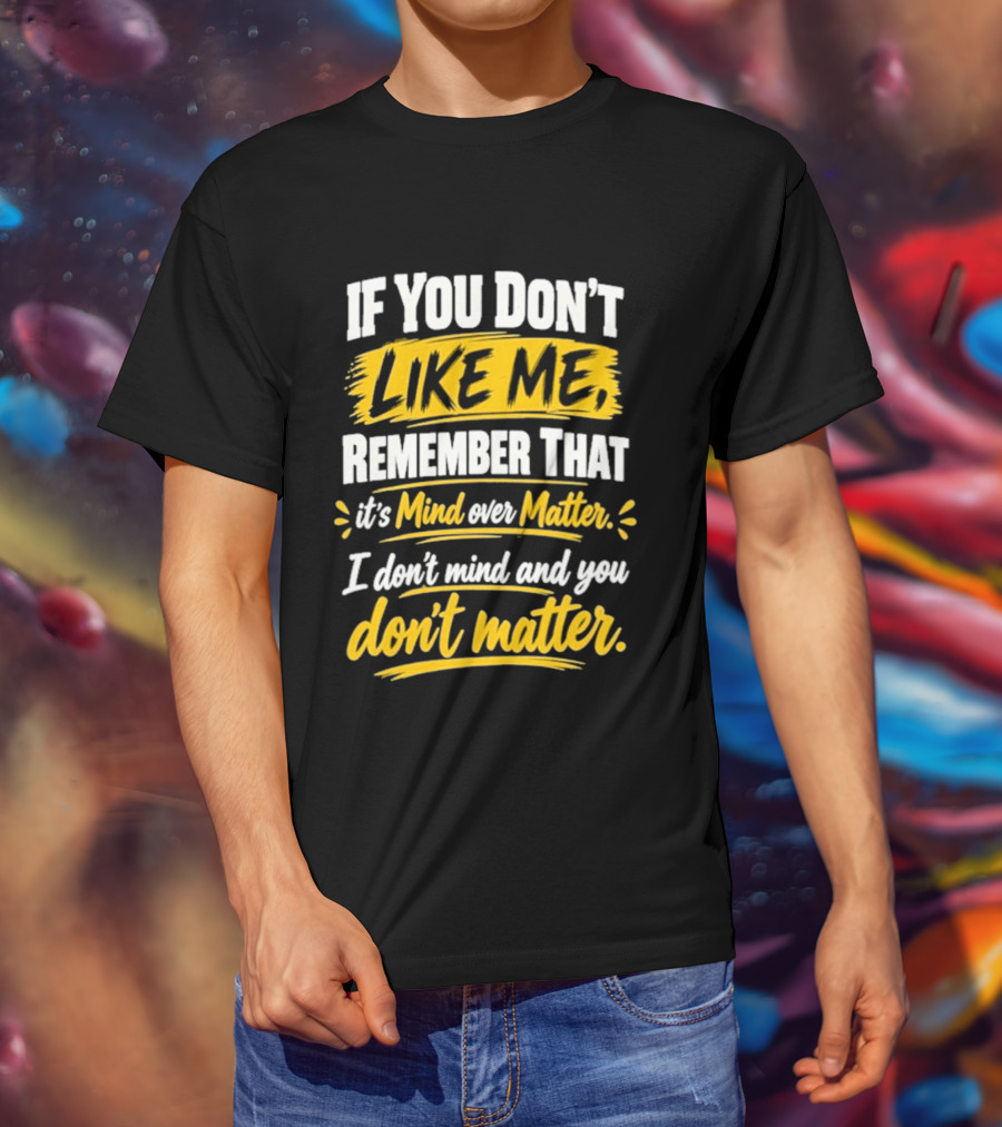 If You Don't Like Me Remember That It's Mind Over Matter I Don't Mind And You Don't Matter T-Shirt