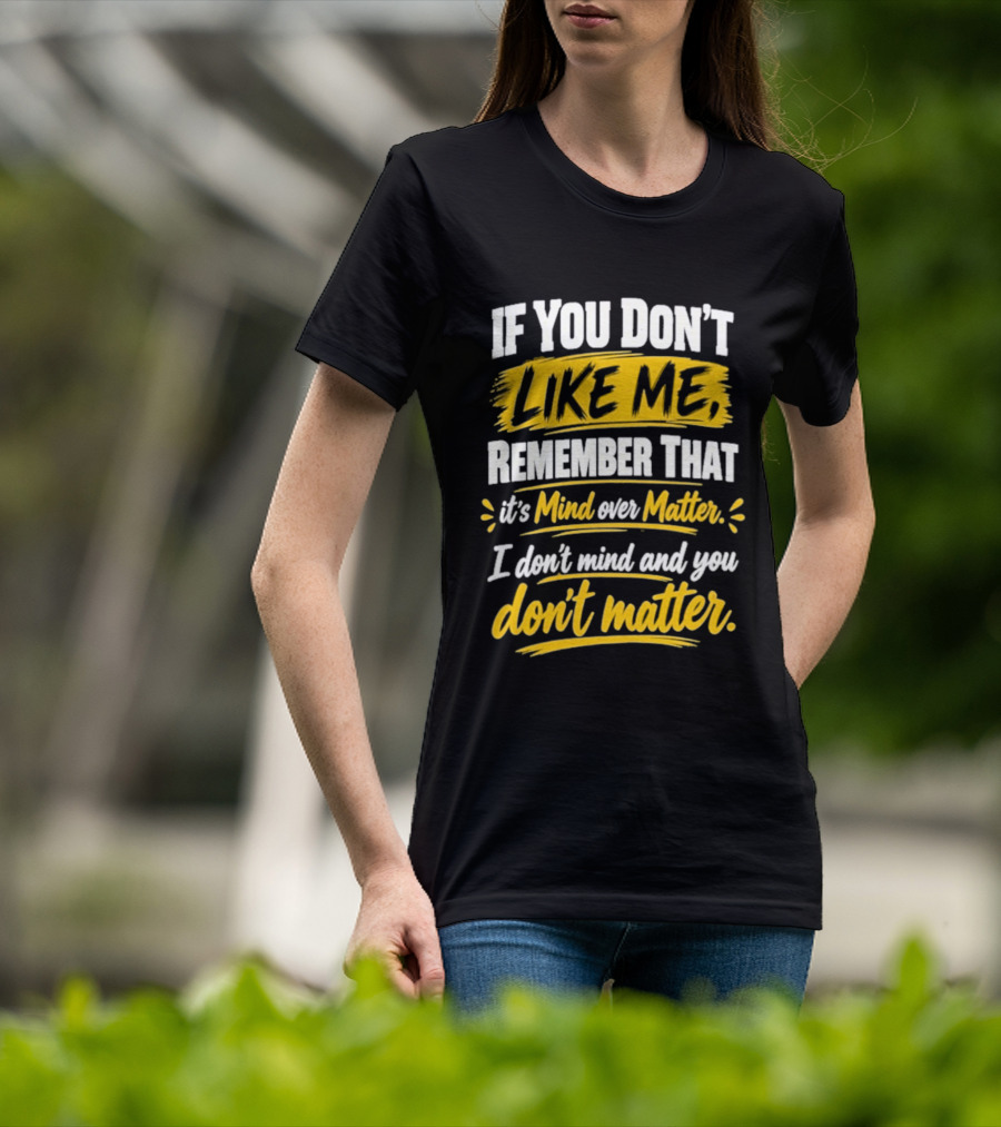 If You Don't Like Me Remember That It's Mind Over Matter I Don't Mind And You Don't Matter T-Shirt