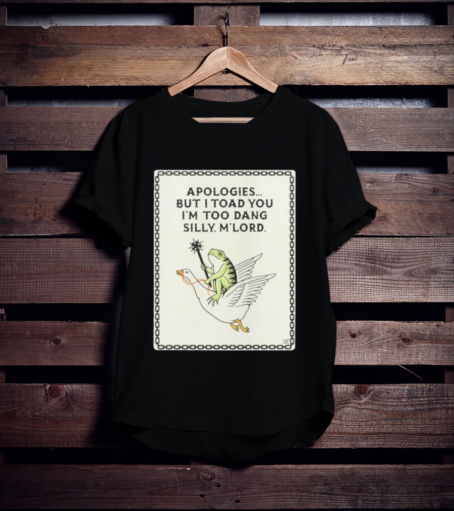 Apologies But I Toad You I'm Too Dang Silly M'Lord Frog Riding Goose T-Shirt
