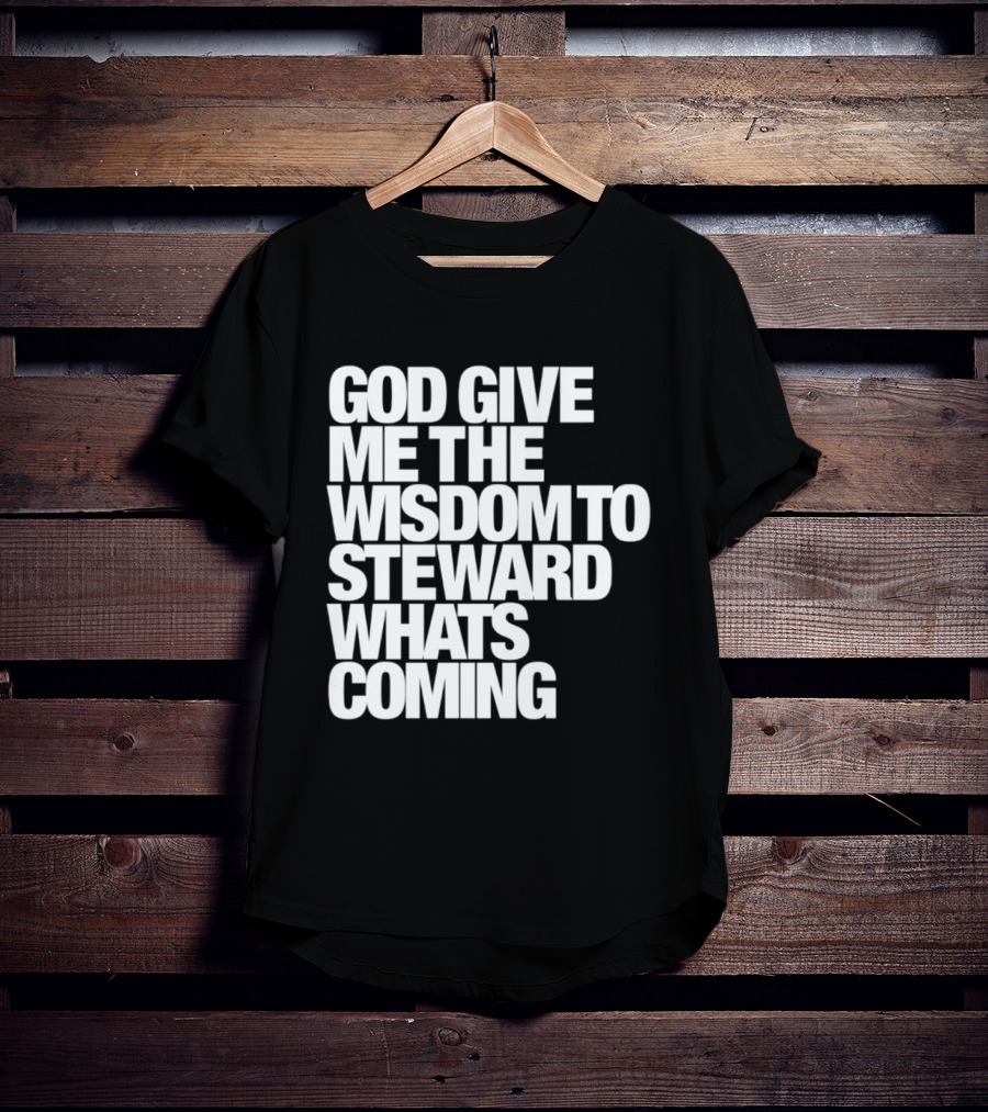 God Give Me The Wisdom To Steward What's Coming T-Shirt