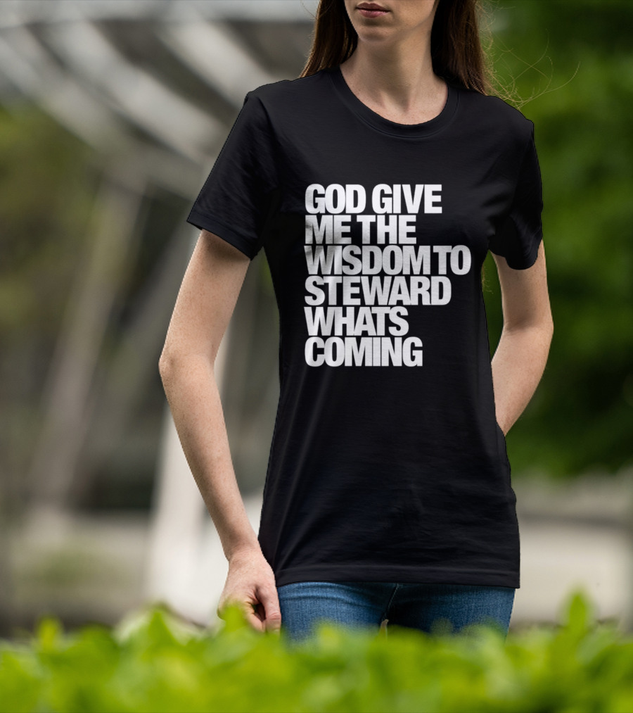 God Give Me The Wisdom To Steward What's Coming T-Shirt