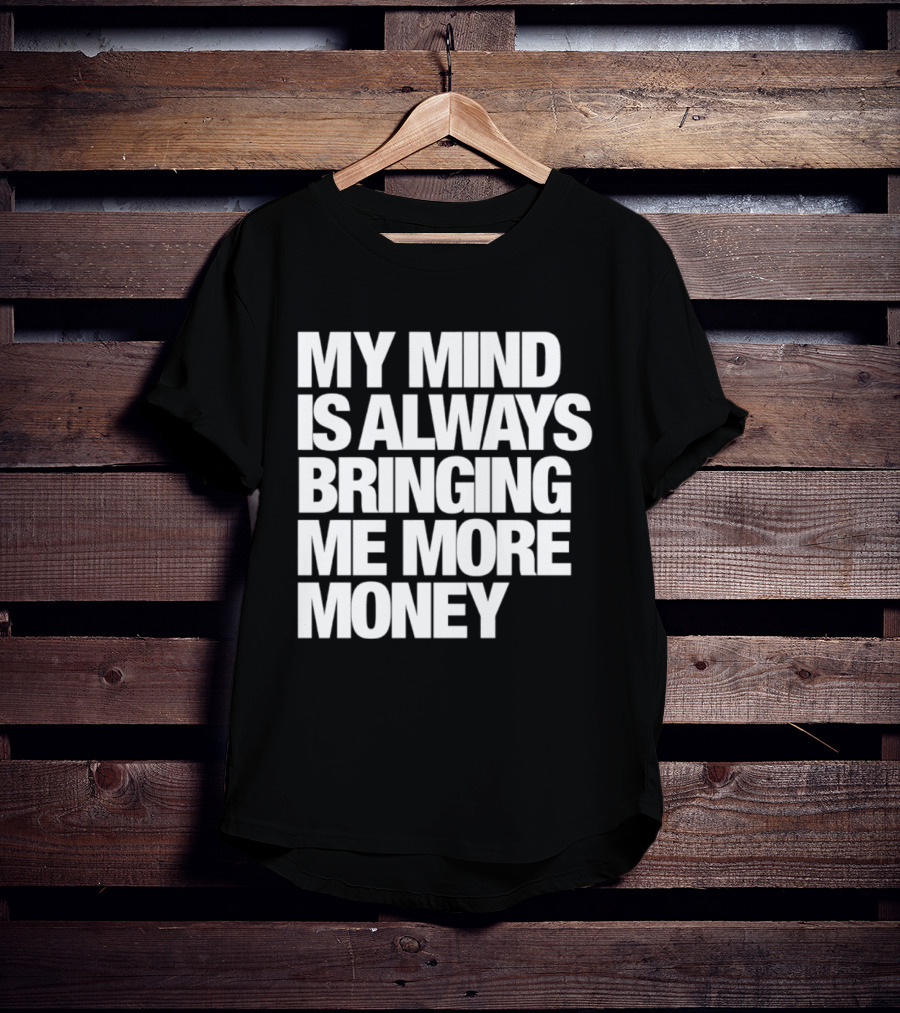 My Mind Is Always Bringing Me More Money T-Shirt