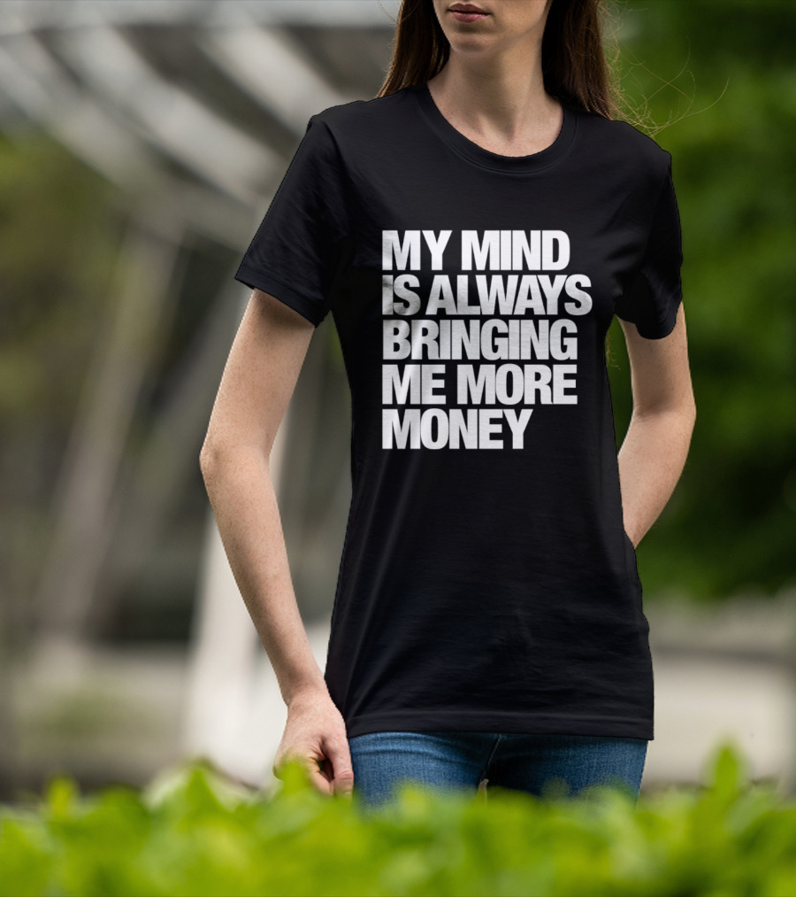My Mind Is Always Bringing Me More Money T-Shirt
