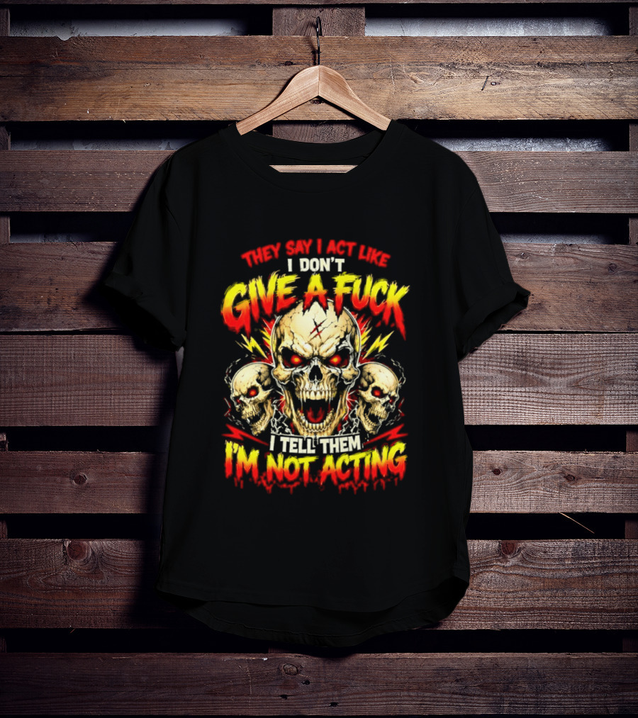 Skull They Say I Act Like I Don't Give A Fuck I Tell Them I'm Not Acting T-Shirt
