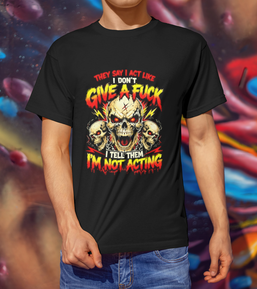 Skull They Say I Act Like I Don't Give A Fuck I Tell Them I'm Not Acting T-Shirt