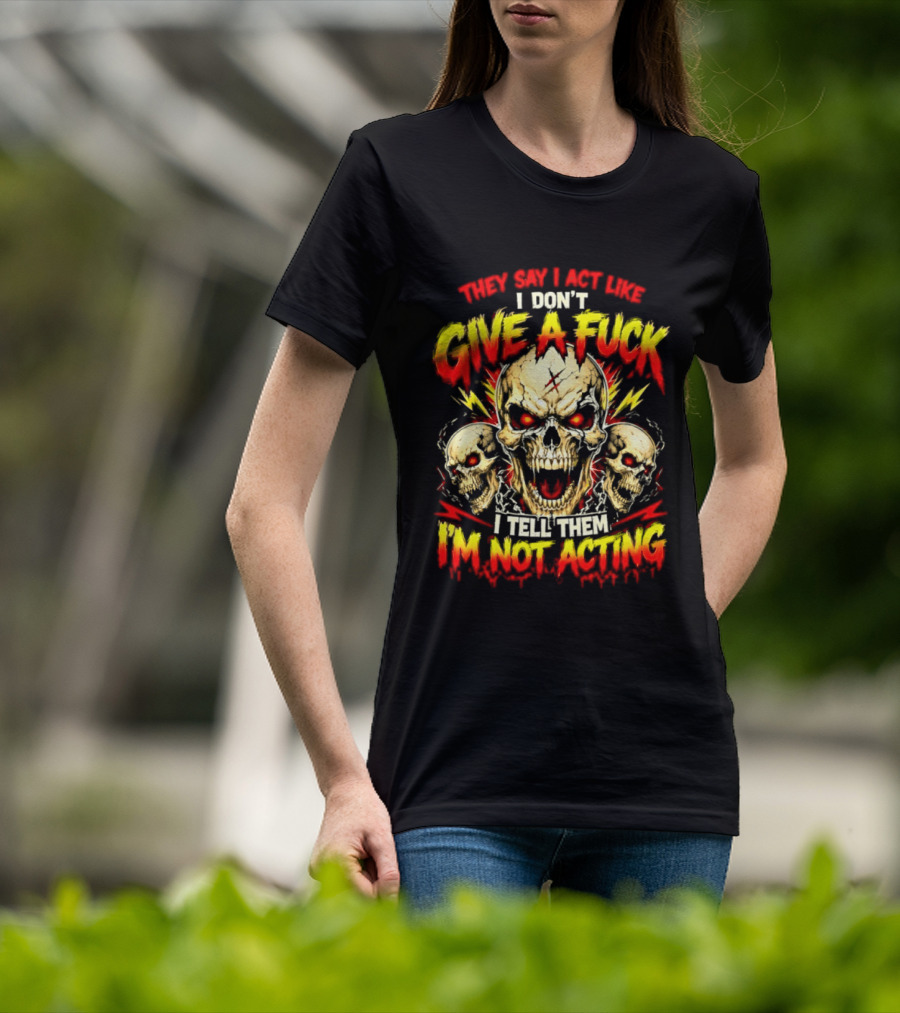 Skull They Say I Act Like I Don't Give A Fuck I Tell Them I'm Not Acting T-Shirt