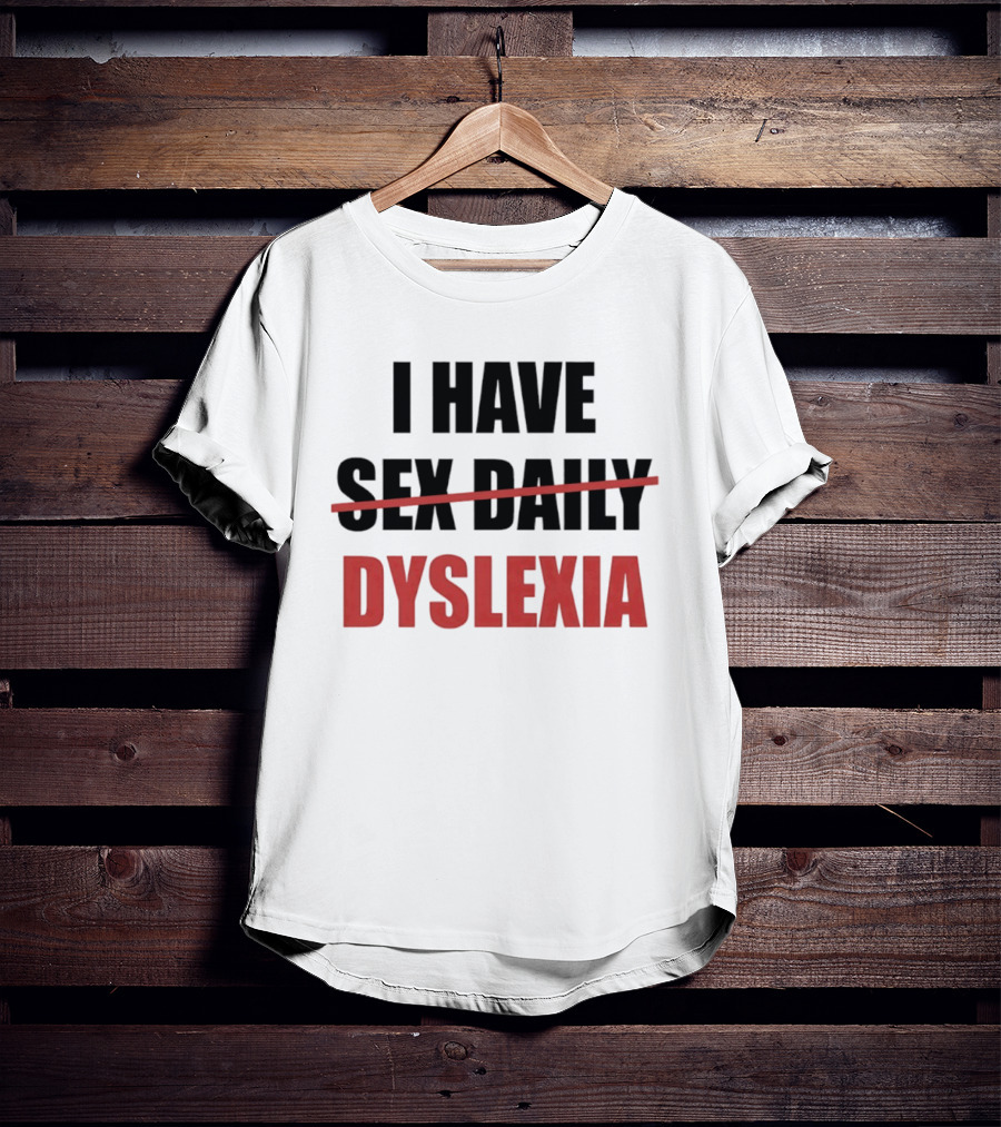 I Have Dyslexia Sex Daily Humor T-Shirt