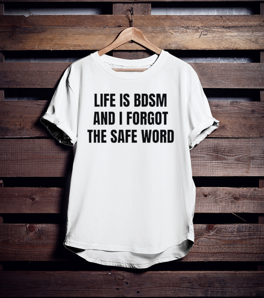 Life Is Bdsm And I Forgot The Safe Word T-Shirt