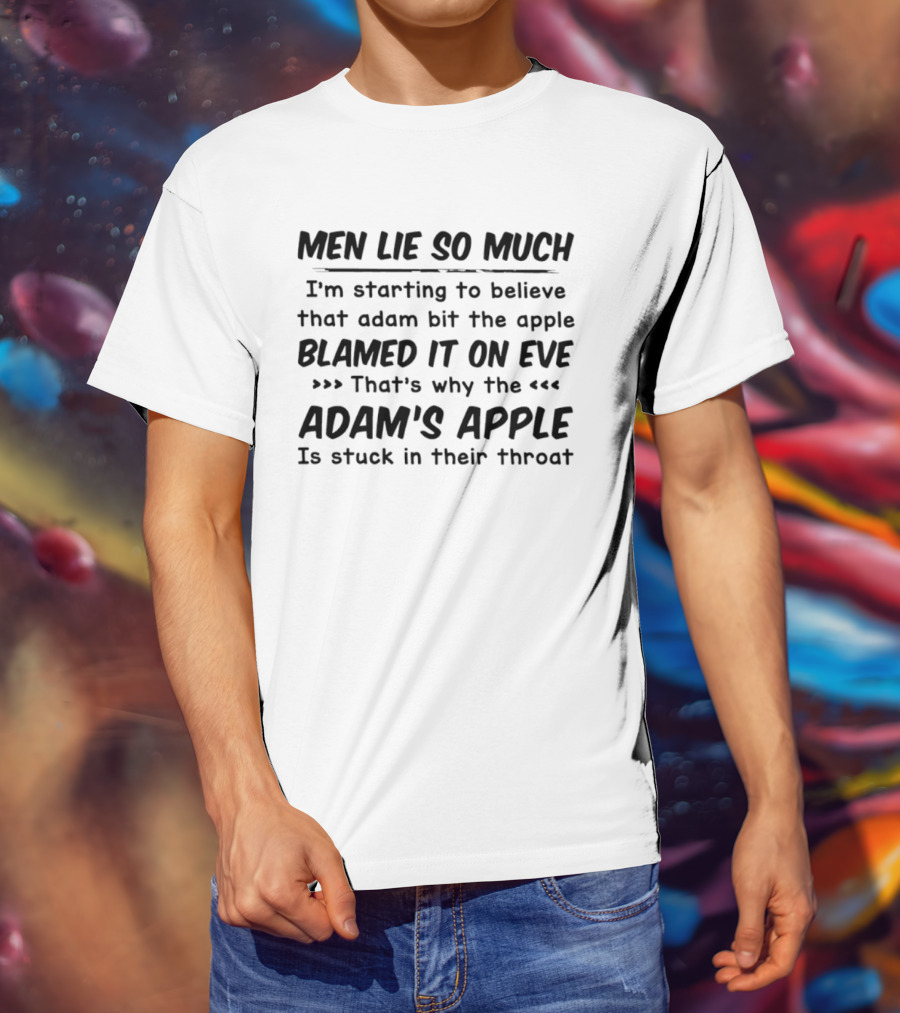 Men Lie So Much I'm Starting To Believe Adam Bit The Apple Blamed It On Eve That's Why The Adam's Apple Is Stuck In Their Throat T-Shirt