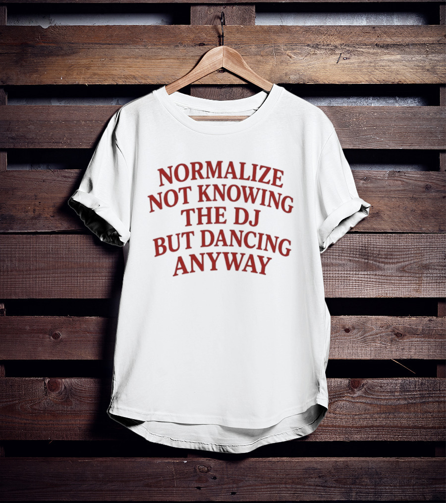 Normalize Not Knowing The DJ But Dancing Anyway Fun Party Vibes T-Shirt