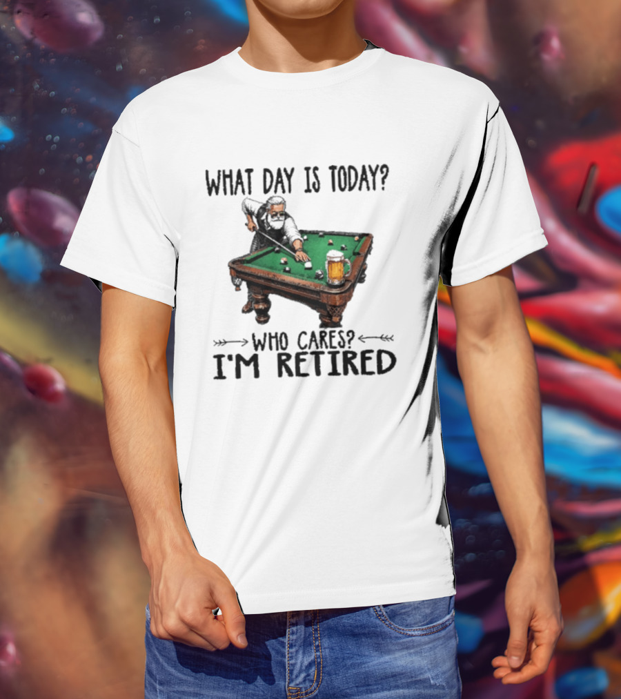 What Day Is Today Who Cares I'm Retired Funny Billiards Beer T-Shirt